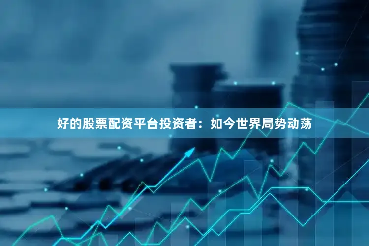 好的股票配资平台投资者：如今世界局势动荡