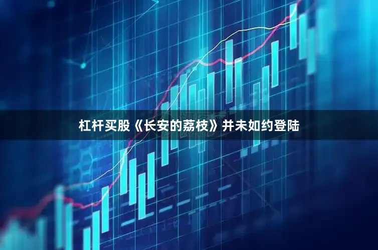 杠杆买股《长安的荔枝》并未如约登陆