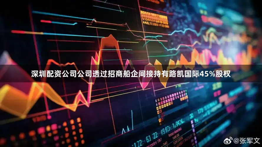 深圳配资公司公司透过招商船企间接持有路凯国际45%股权