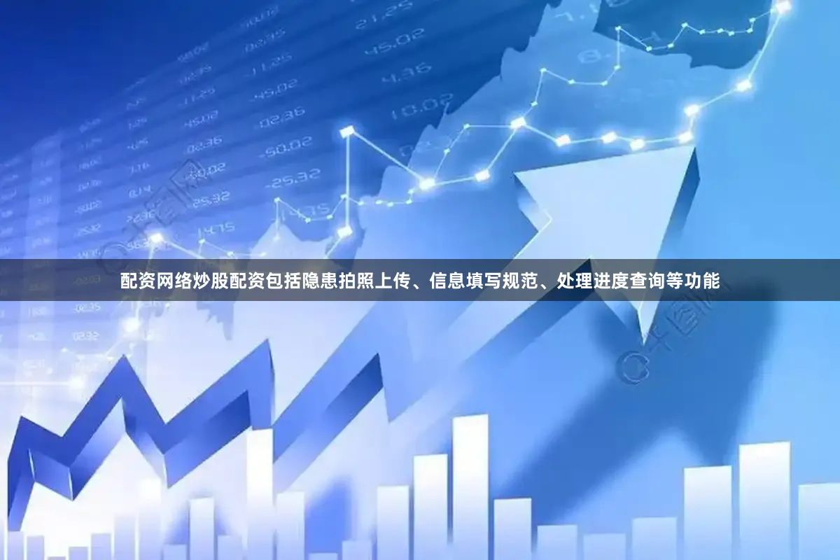 配资网络炒股配资包括隐患拍照上传、信息填写规范、处理进度查询等功能
