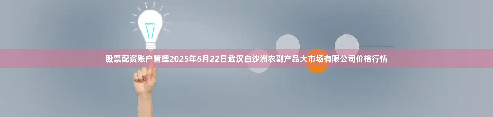 股票配资账户管理2025年6月22日武汉白沙洲农副产品大市场有限公司价格行情