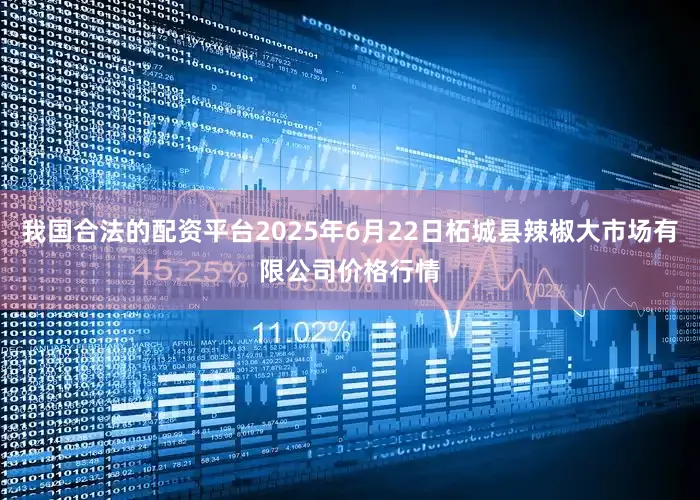 我国合法的配资平台2025年6月22日柘城县辣椒大市场有限公司价格行情