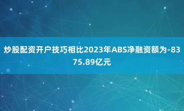 炒股配资开户技巧相比2023年ABS净融资额为-8375.89亿元