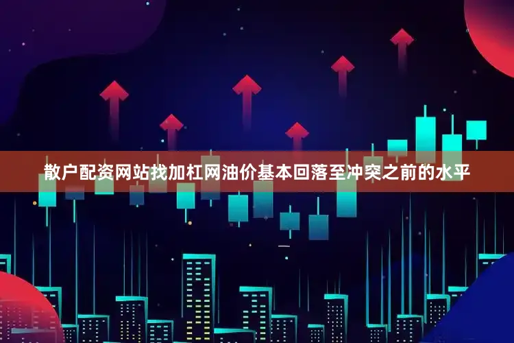散户配资网站找加杠网油价基本回落至冲突之前的水平