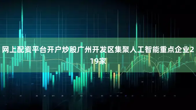 网上配资平台开户炒股广州开发区集聚人工智能重点企业219家