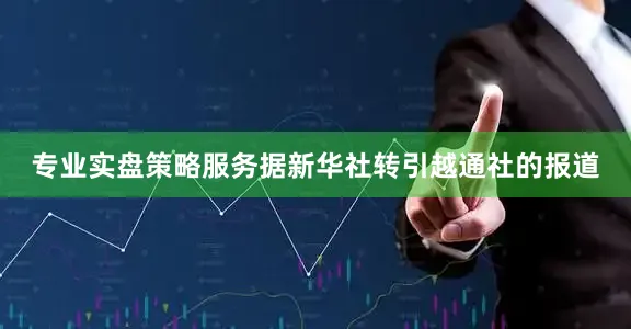 专业实盘策略服务据新华社转引越通社的报道