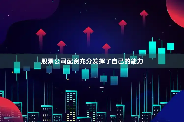 股票公司配资充分发挥了自己的能力