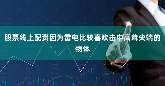 股票线上配资因为雷电比较喜欢击中高耸尖端的物体