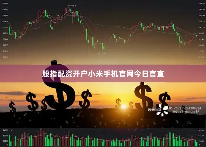 股指配资开户小米手机官网今日官宣