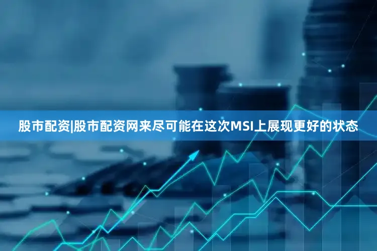 股市配资|股市配资网来尽可能在这次MSI上展现更好的状态