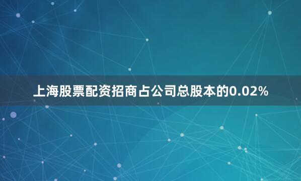 上海股票配资招商占公司总股本的0.02%