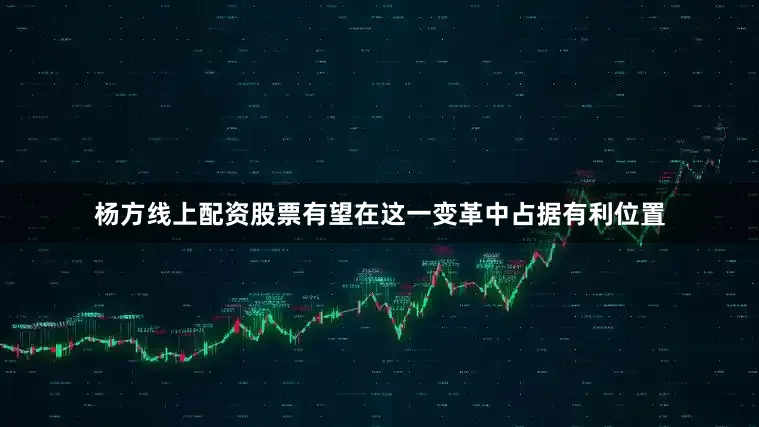 杨方线上配资股票有望在这一变革中占据有利位置