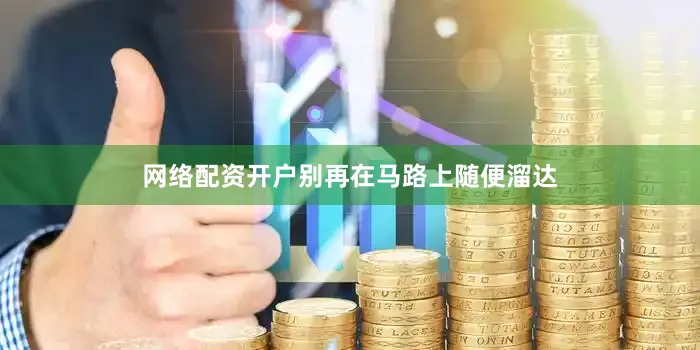 网络配资开户别再在马路上随便溜达