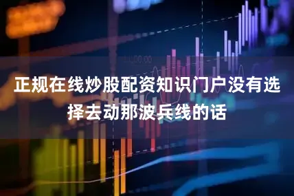 正规在线炒股配资知识门户没有选择去动那波兵线的话