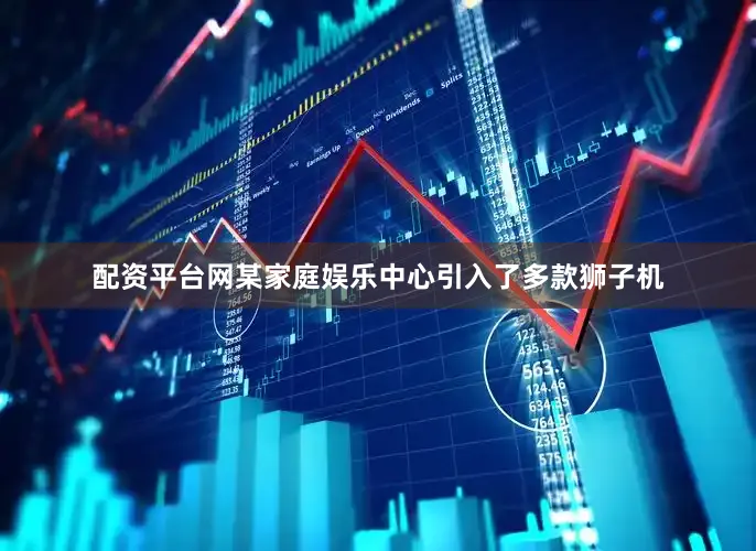 配资平台网某家庭娱乐中心引入了多款狮子机