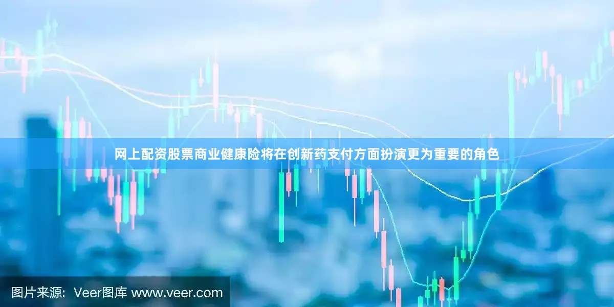 网上配资股票商业健康险将在创新药支付方面扮演更为重要的角色