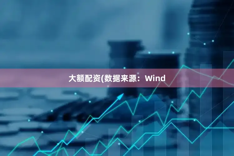 大额配资(数据来源：Wind
