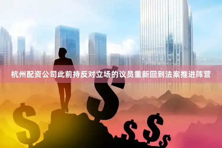 杭州配资公司此前持反对立场的议员重新回到法案推进阵营