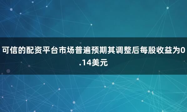 可信的配资平台市场普遍预期其调整后每股收益为0.14美元