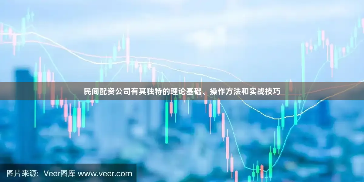 民间配资公司有其独特的理论基础、操作方法和实战技巧