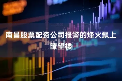 南昌股票配资公司报警的烽火飘上瞭望楼