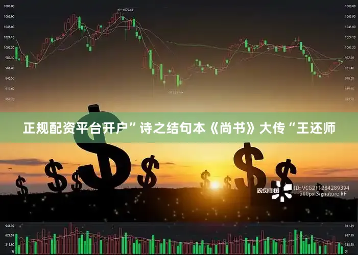 正规配资平台开户”诗之结句本《尚书》大传“王还师