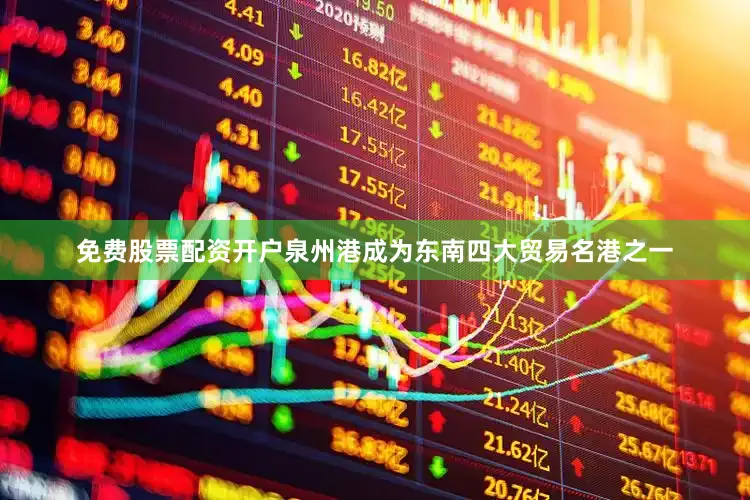 免费股票配资开户泉州港成为东南四大贸易名港之一