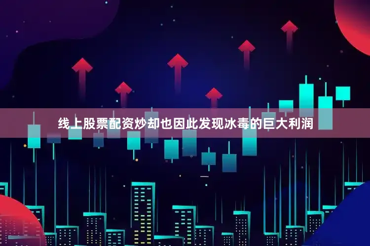 线上股票配资炒却也因此发现冰毒的巨大利润