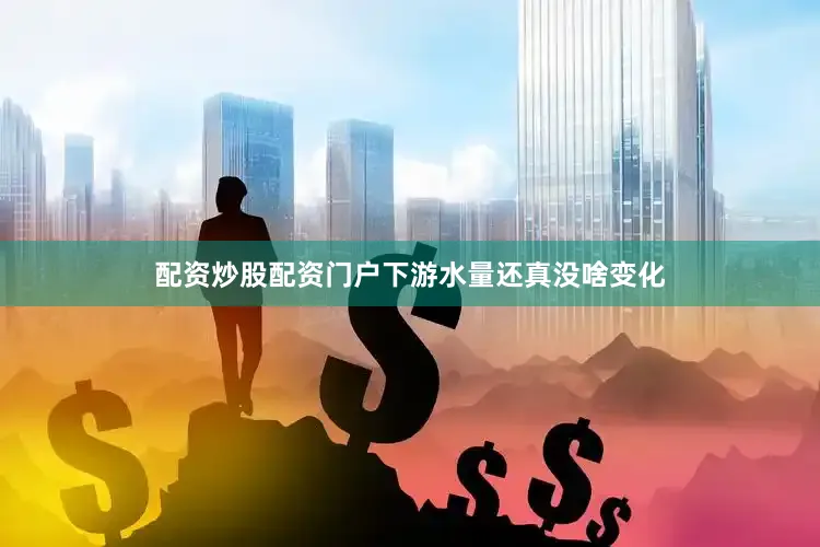 配资炒股配资门户下游水量还真没啥变化