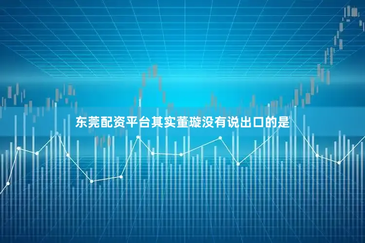 东莞配资平台其实董璇没有说出口的是
