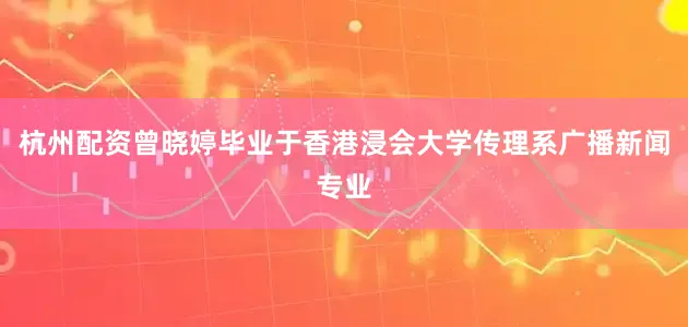 杭州配资曾晓婷毕业于香港浸会大学传理系广播新闻专业