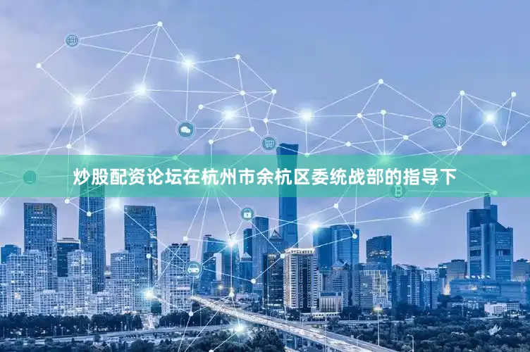 炒股配资论坛在杭州市余杭区委统战部的指导下
