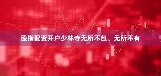 股指配资开户少林寺无所不包、无所不有