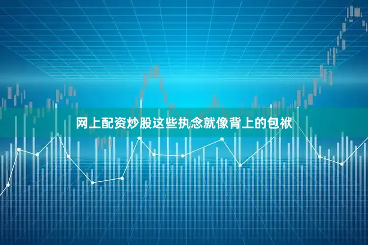 网上配资炒股这些执念就像背上的包袱