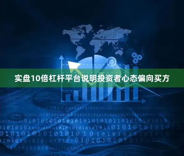 实盘10倍杠杆平台说明投资者心态偏向买方