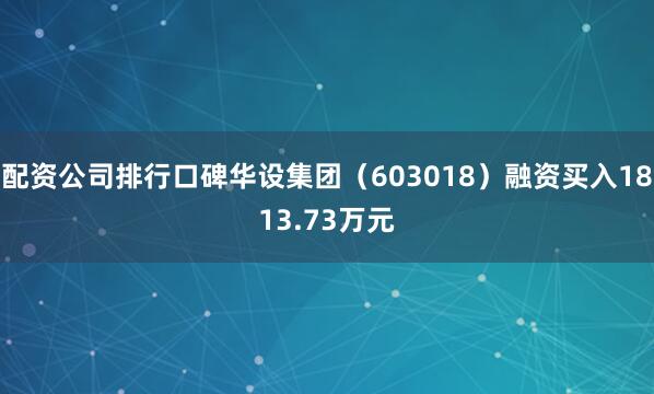 配资公司排行口碑华设集团（603018）融资买入1813.73万元
