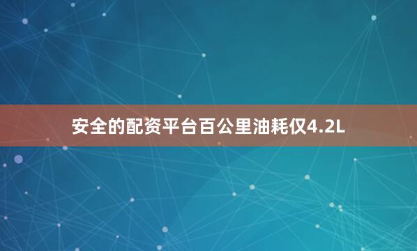 安全的配资平台百公里油耗仅4.2L