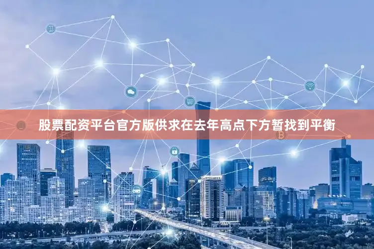 股票配资平台官方版供求在去年高点下方暂找到平衡