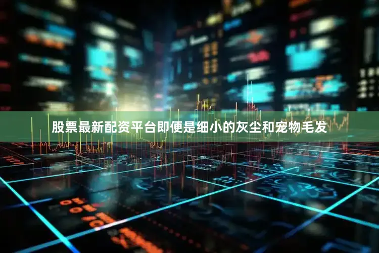 股票最新配资平台即便是细小的灰尘和宠物毛发
