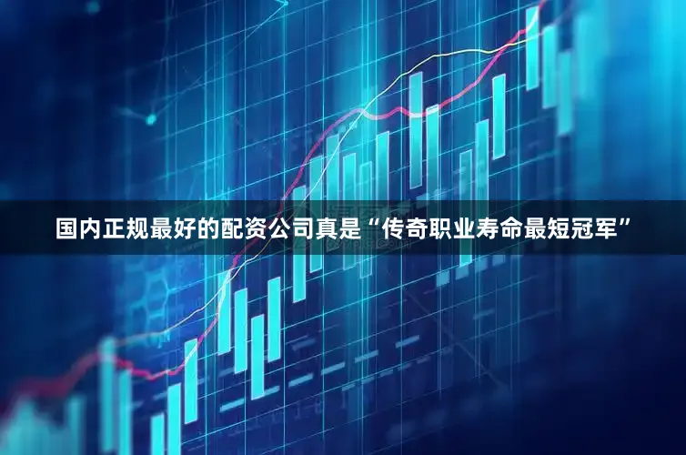 国内正规最好的配资公司真是“传奇职业寿命最短冠军”