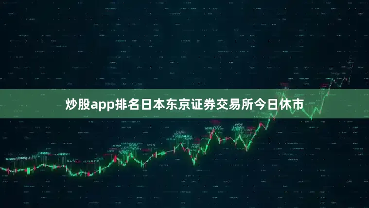 炒股app排名日本东京证券交易所今日休市