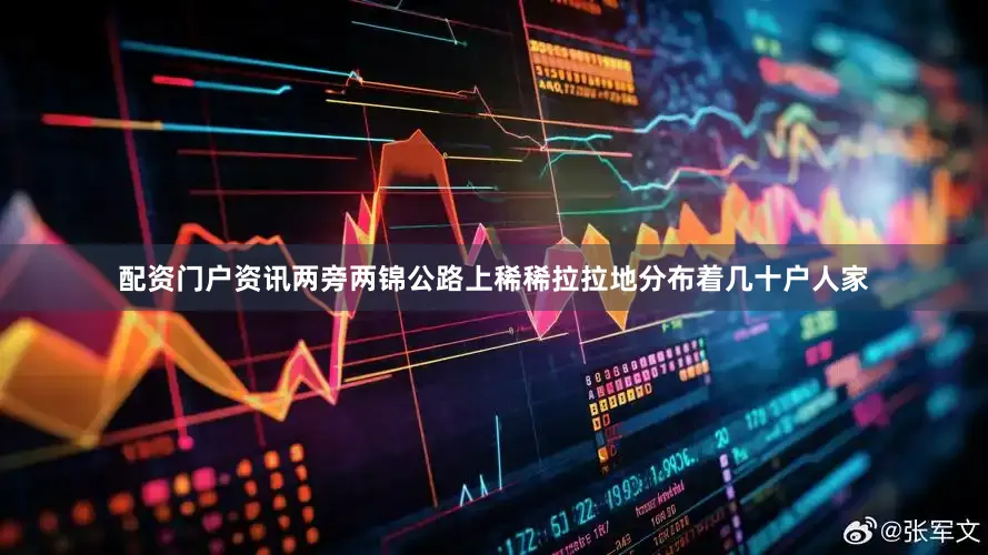 配资门户资讯两旁两锦公路上稀稀拉拉地分布着几十户人家