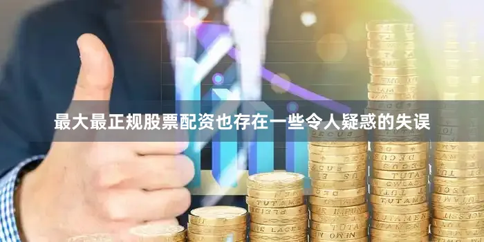 最大最正规股票配资也存在一些令人疑惑的失误