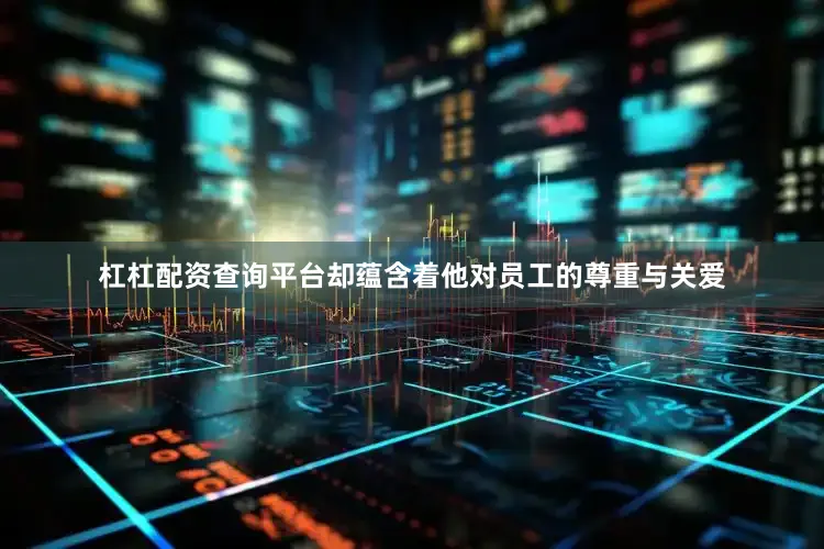 杠杠配资查询平台却蕴含着他对员工的尊重与关爱