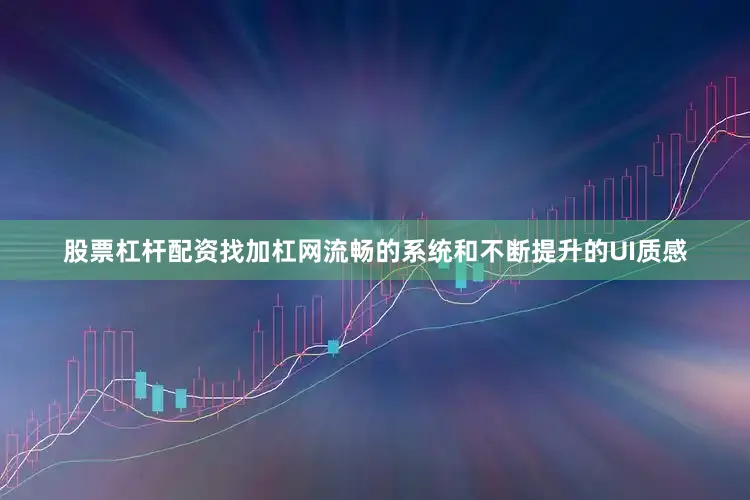 股票杠杆配资找加杠网流畅的系统和不断提升的UI质感