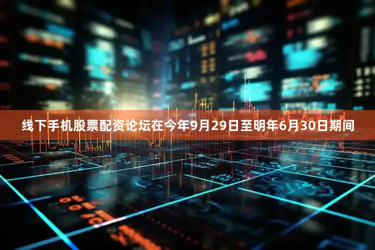 线下手机股票配资论坛在今年9月29日至明年6月30日期间