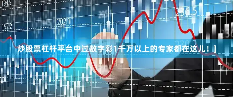 炒股票杠杆平台中过数字彩1千万以上的专家都在这儿！]