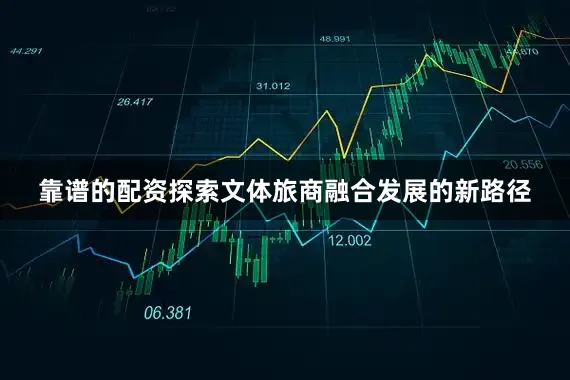 靠谱的配资探索文体旅商融合发展的新路径