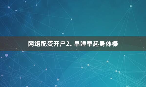 网络配资开户2. 早睡早起身体棒